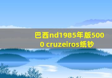 巴西nd1985年版5000 cruzeiros纸钞